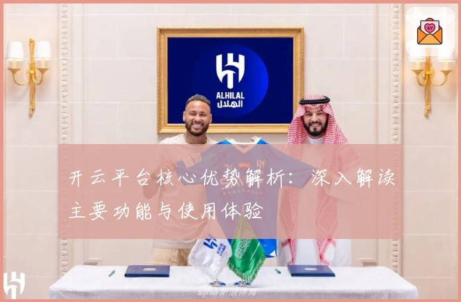 开云平台核心优势解析:深入解读主要功能与使用体验