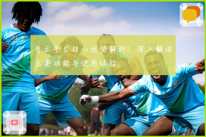 开云平台核心优势解析：深入解读主要功能与使用体验