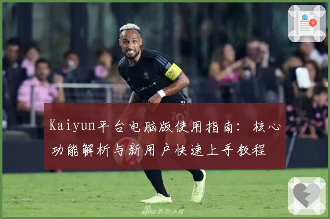 Kaiyun平台电脑版使用指南：核心功能解析与新用户快速上手教程
