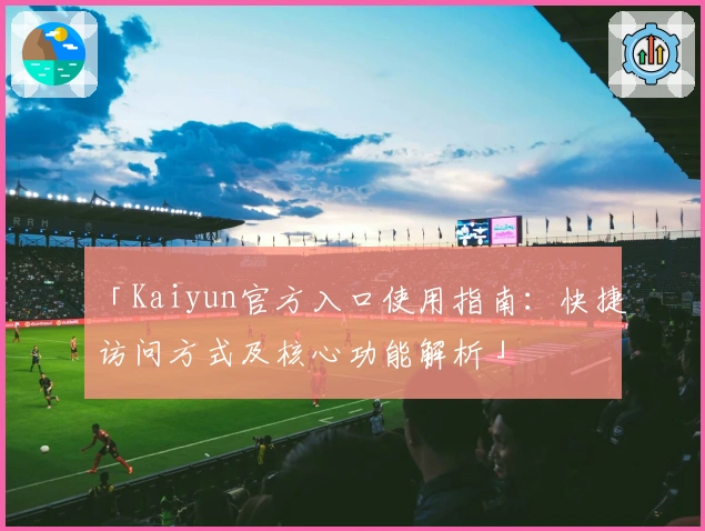 「Kaiyun官方入口使用指南：快捷访问方式及核心功能解析」