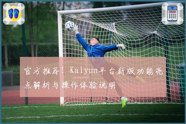 官方推荐！Kaiyun平台新版功能亮点解析与操作体验说明