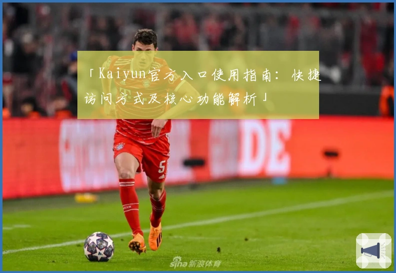 「Kaiyun官方入口使用指南：快捷访问方式及核心功能解析」