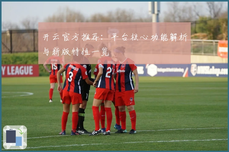 开云官方推荐：平台核心功能解析与新版特性一览