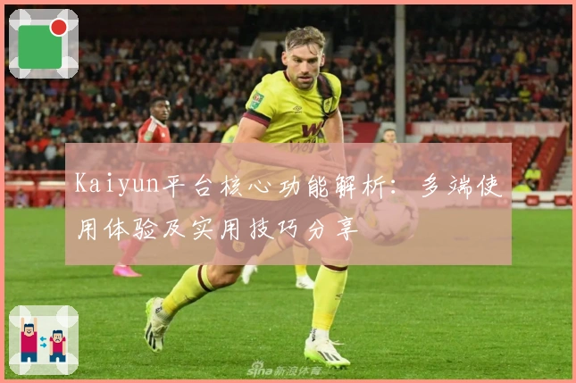 Kaiyun平台核心功能解析:多端使用体验及实用技巧分享