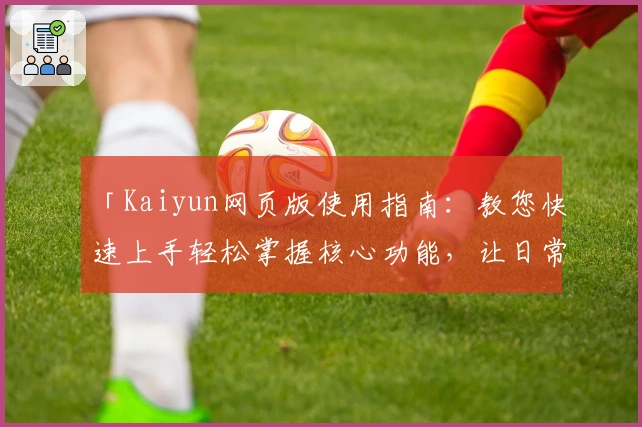 「Kaiyun网页版使用指南:教您快速上手轻松掌握核心功能,让日常操作更加便捷高效」